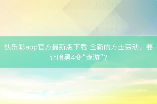 快乐彩app官方最新版下载 全新的方士劳动，要让暗黑4变“爽游”？